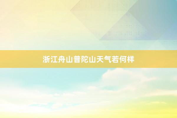 浙江舟山普陀山天气若何样