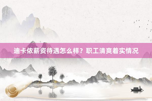迪卡侬薪资待遇怎么样？职工清爽着实情况