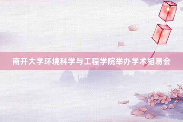 南开大学环境科学与工程学院举办学术相易会