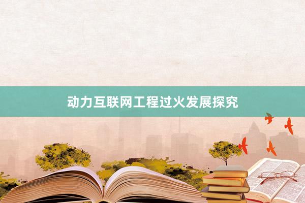 动力互联网工程过火发展探究
