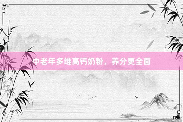 中老年多维高钙奶粉，养分更全面