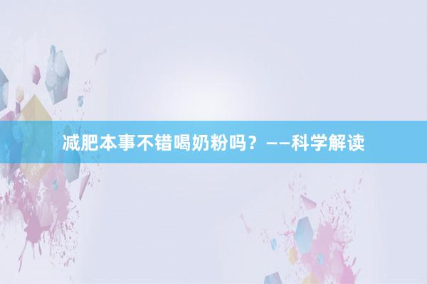 减肥本事不错喝奶粉吗？——科学解读